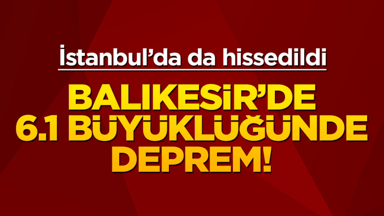 Balıkesir'de 6.1 büyüklüğünde deprem! İstanbul'da da hissedildi