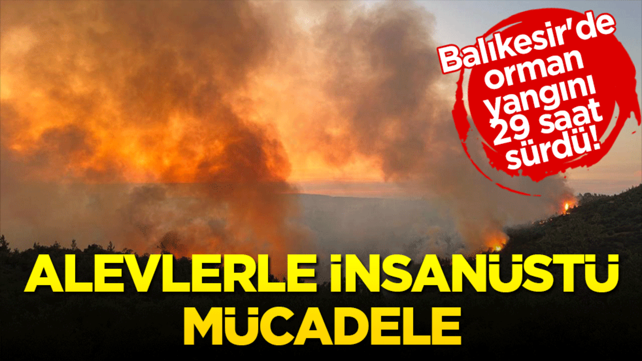 Balıkesir'de orman yangını 29 saat sürdü! Alevlerle insanüstü mücadele