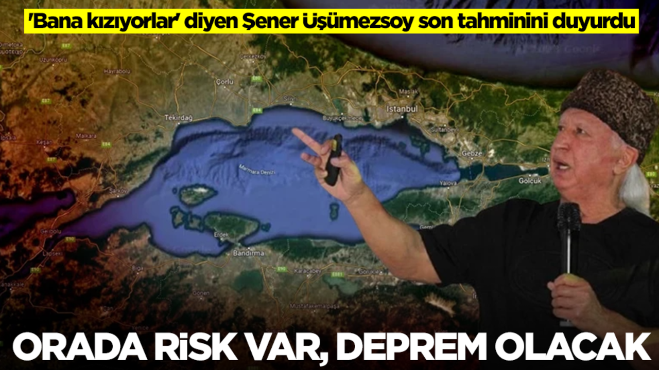 'Bana kızıyorlar' diyen Şener Üşümezsoy son tahminini duyurdu: Risk var, orada deprem olacak