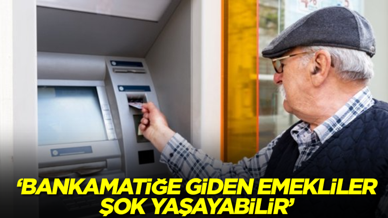 'Bankamatiğe giden emekliler şok yaşayabilir'