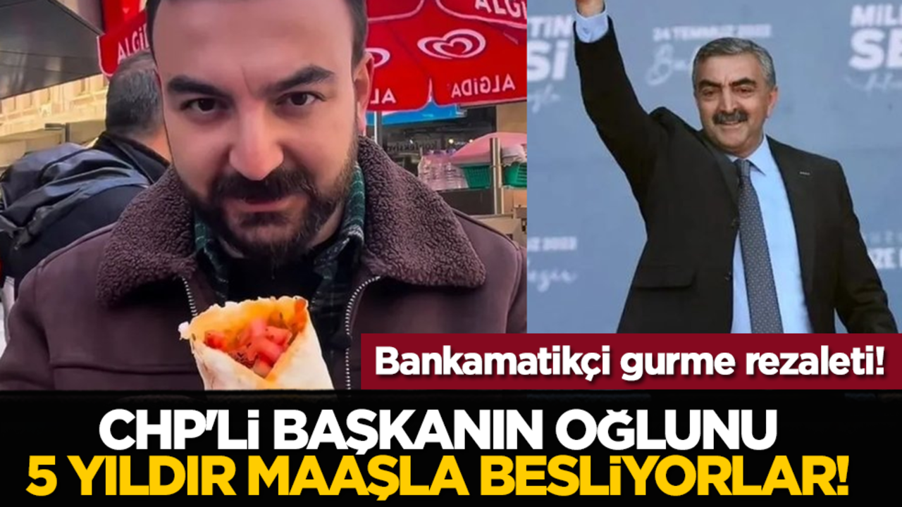 Bankamatikçi gurme rezaleti! CHP'li Başkanın oğlunu 5 yıldır maaşla besliyorlar!