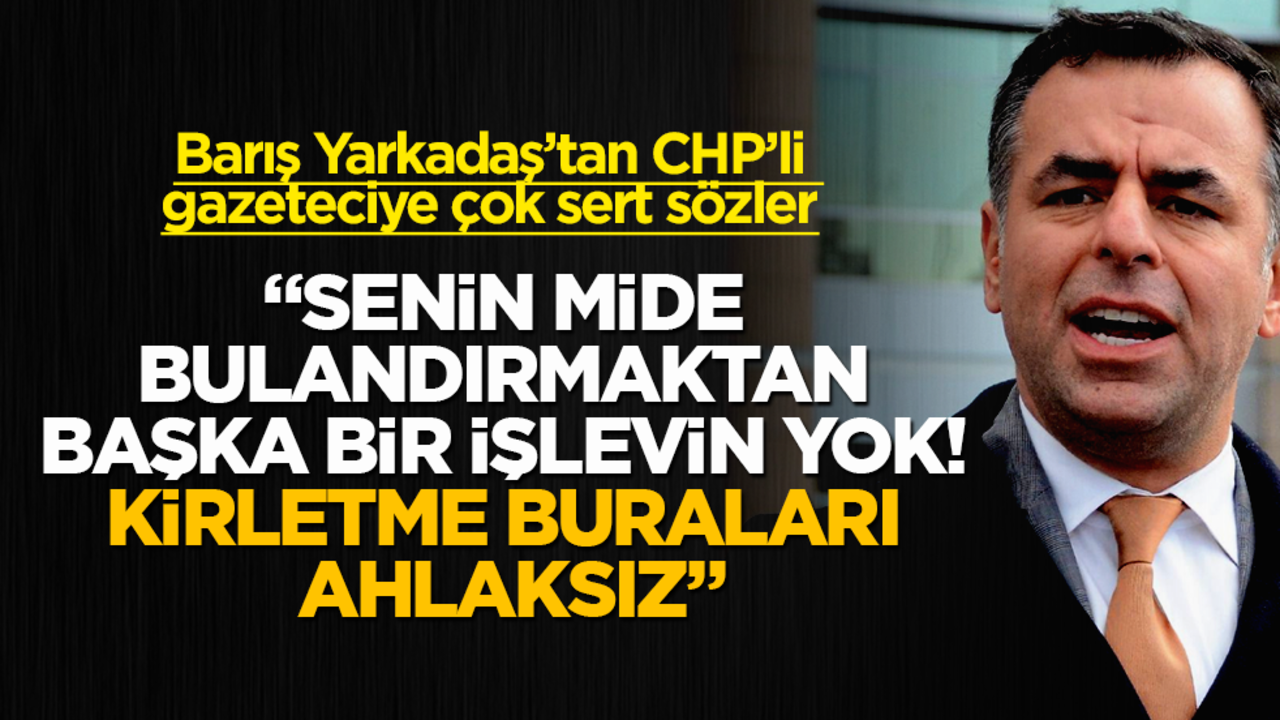 Barış Yarkadaş’tan CHP’li gazeteciye çok sert sözler: Senin mide bulandırmaktan başka bir işlevin yok! Kirletme buraları ahlaksız