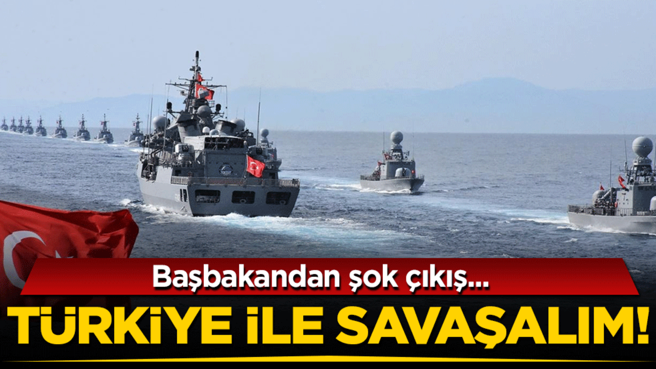 Başbakandan şok çıkış! 'Türkiye ile savaşalım'