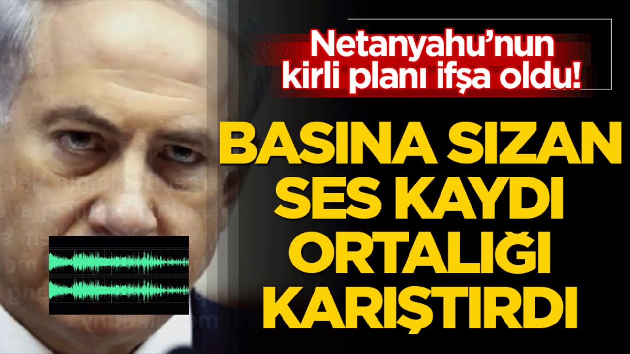 Basına sızan bölüm yayınlandı! Katil Netanyahu’nun ses kaydı ortaya çıktı