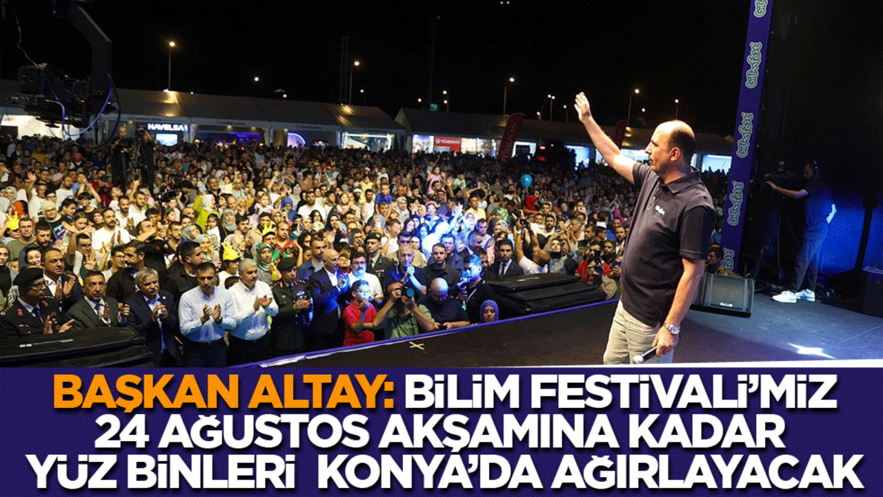 Başkan Altay: Bilim Festivali'miz 24 Ağustos akşamına kadar yüz binleri Konya'da ağırlayacak