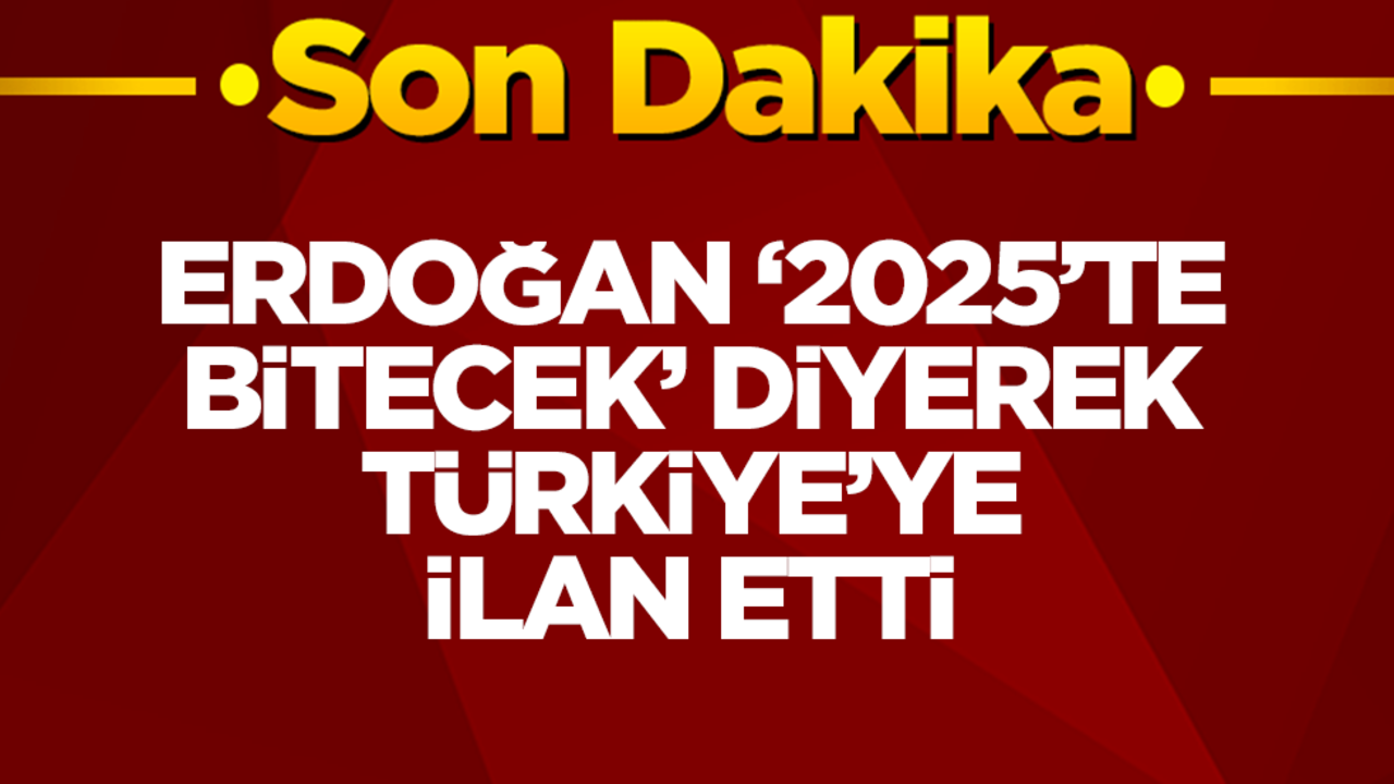 Başkan Erdoğan '2025'te bitecek' diyerek Türkiye'ye ilan etti