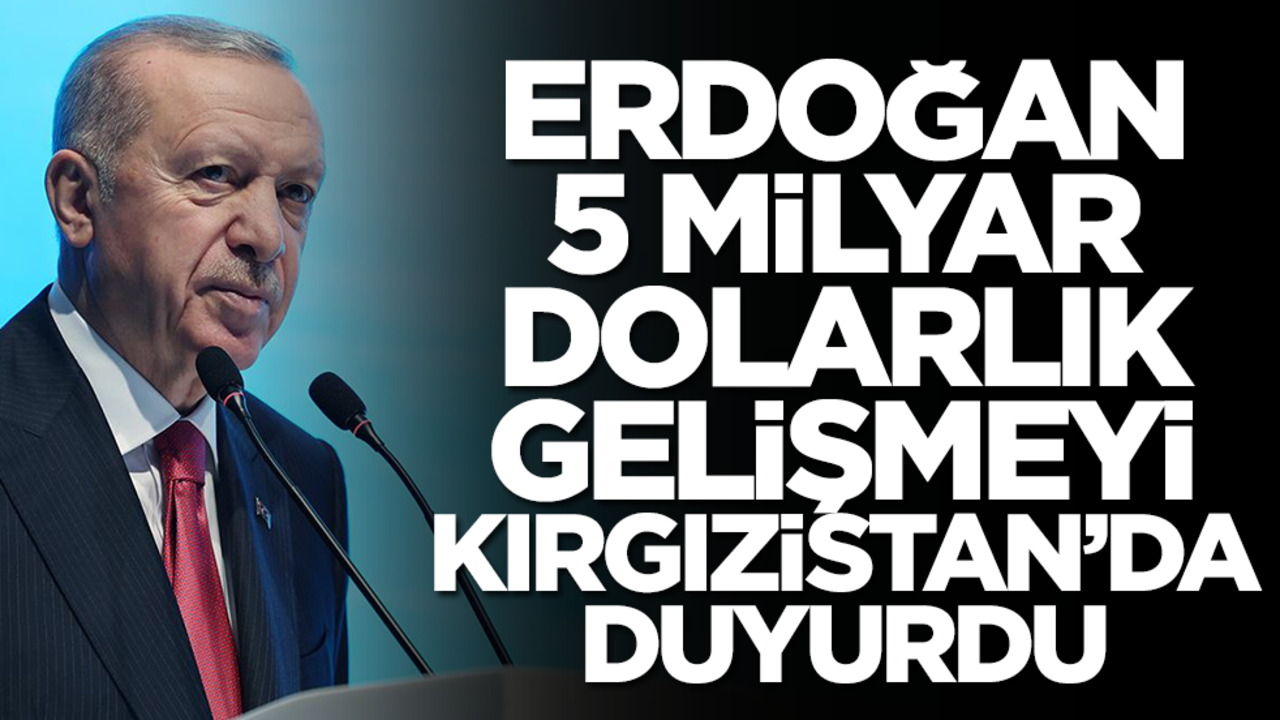 Başkan Erdoğan 5 milyar dolarlık gelişmeyi Kırgızistan'da duyurdu