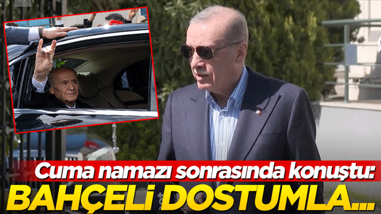 Başkan Erdoğan: Bahçeli dostumla...