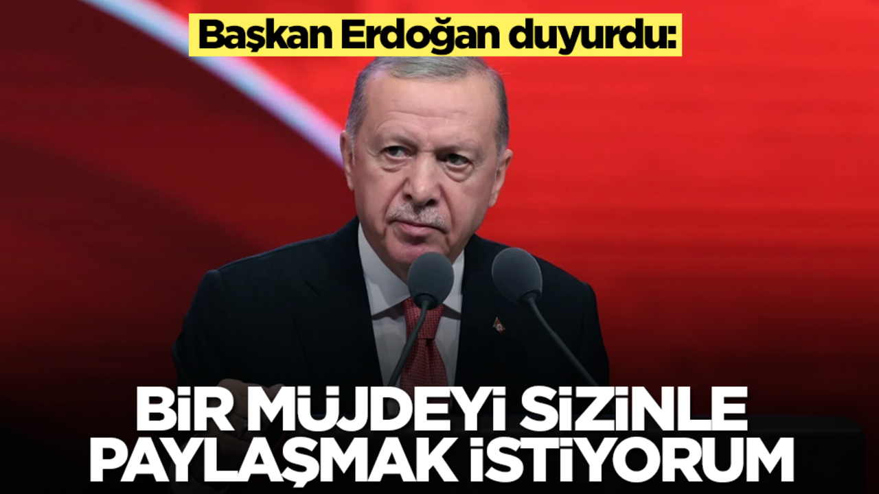 Başkan Erdoğan 'Bir müjdeyi paylaşmak istiyorum' diyerek duyurdu