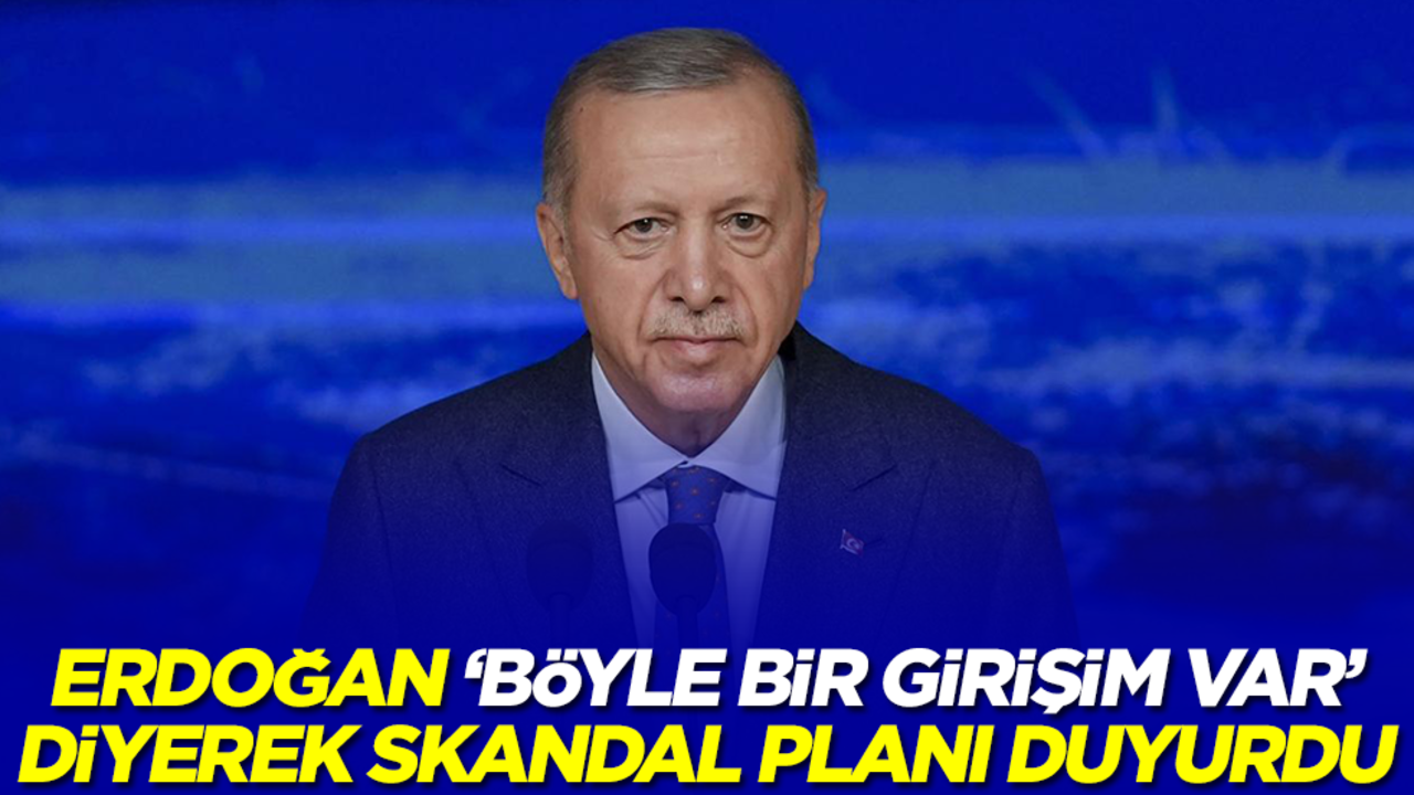 Başkan Erdoğan 'böyle bir girişim var' diyerek skandal planı duyurdu