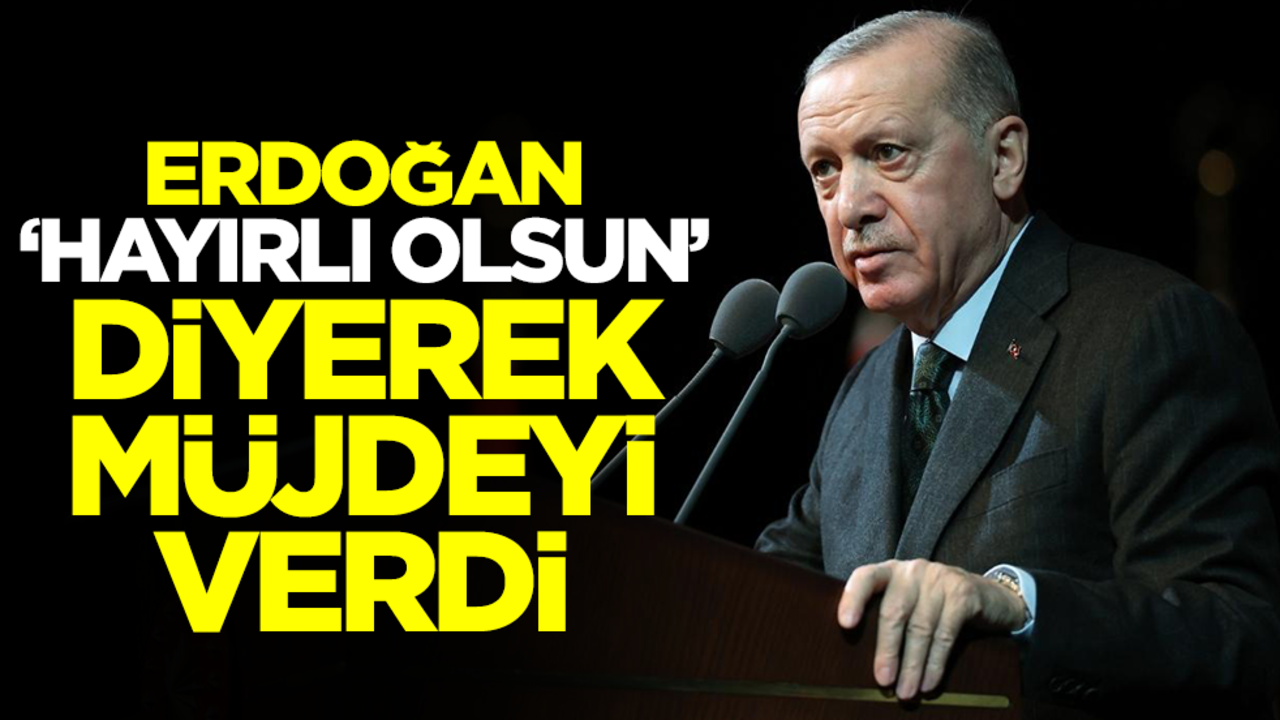 Başkan Erdoğan 'hayırlı olsun' diyerek müjdeyi verdi