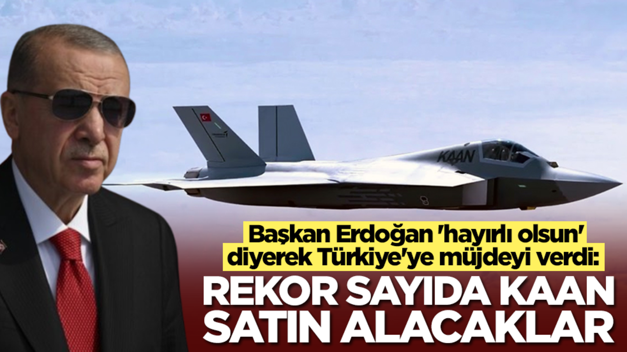 Başkan Erdoğan 'hayırlı olsun' diyerek Türkiye'ye müjdeyi verdi: Rekor sayıda Kaan alacaklar