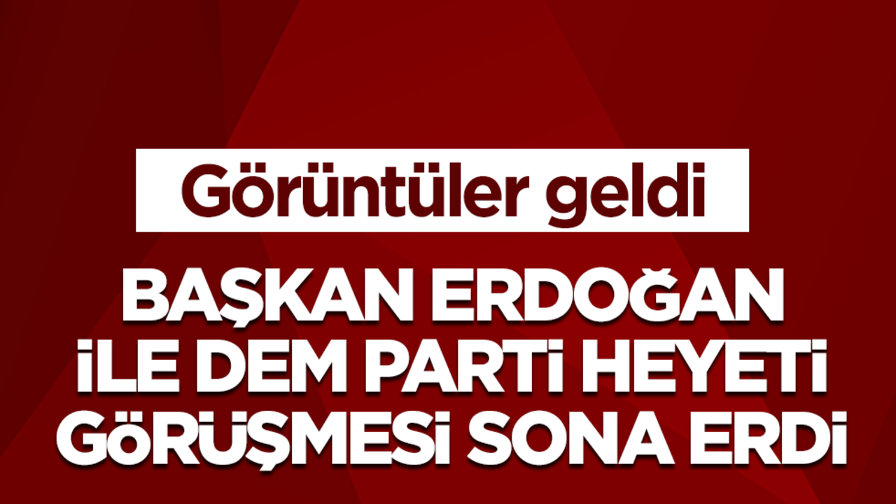 Başkan Erdoğan ile DEM Parti heyeti görüşmesi sona erdi