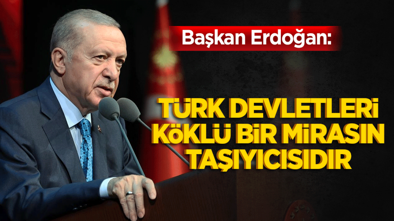 Başkan Erdoğan: Türk Devletleri köklü bir mirasın taşıyıcısıdır