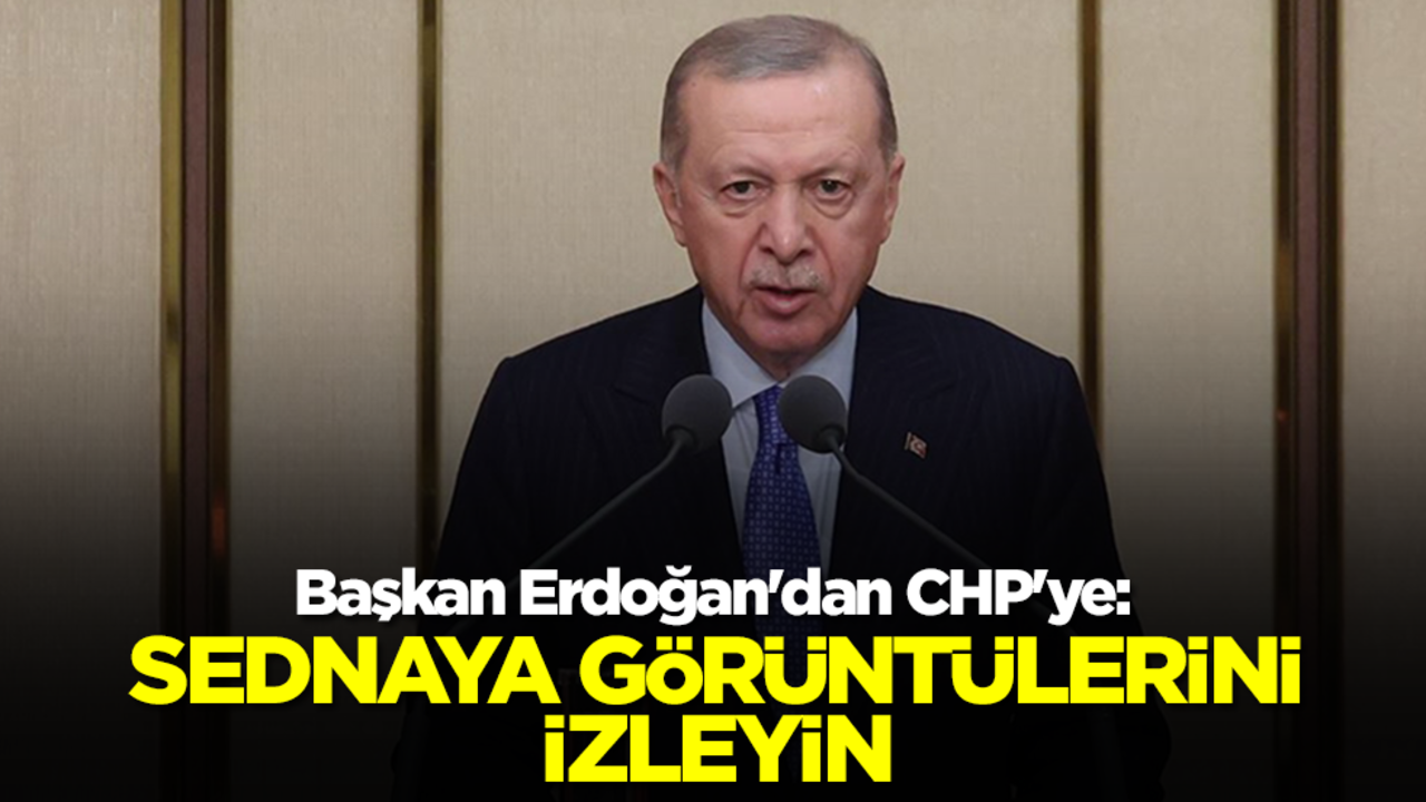 Başkan Erdoğan'dan CHP'ye: Sednaya görüntülerini izleyin