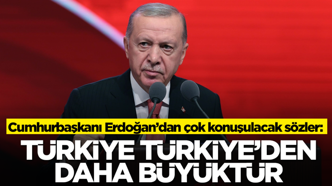 Başkan Erdoğan'dan çok konuşulacak sözler: Türkiye, Türkiye'den büyüktür