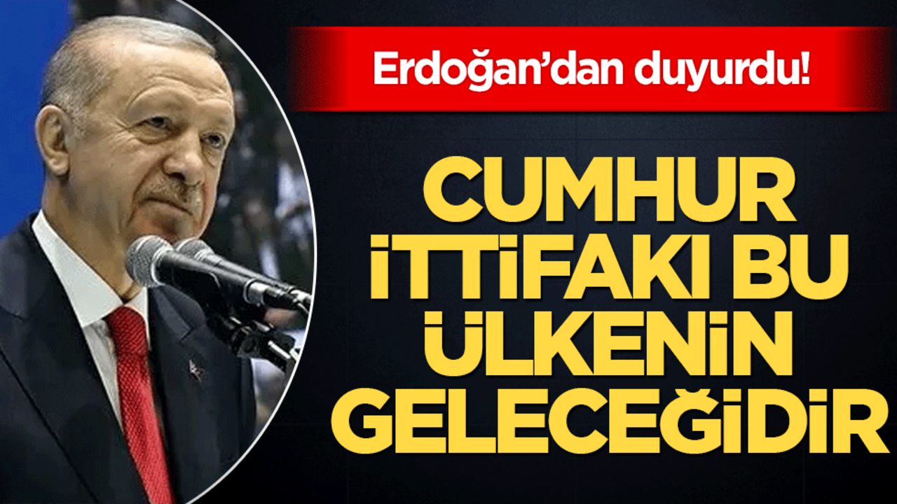 Başkan Erdoğan'dan Cumhur İttifakı vurgusu: Bu ülkenin geleceğidir