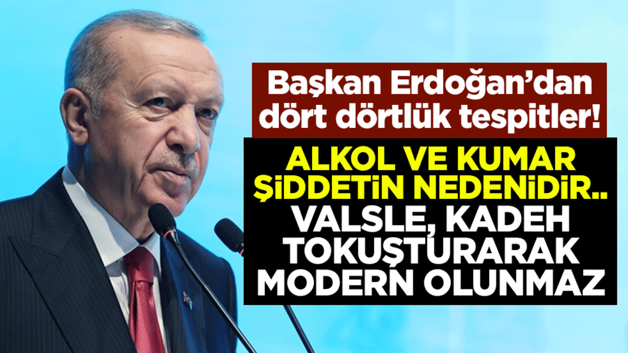 Başkan Erdoğan’dan dört dörtlük tespitler! Alkol ve kumar şiddetin nedenidir.. Valsle, kadeh tokuşturarak modern olunmaz