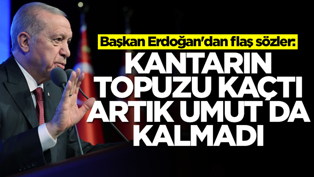 Başkan Erdoğan'dan flaş sözler: Kantarın topuzu kaçtı artık umut da kalmadı
