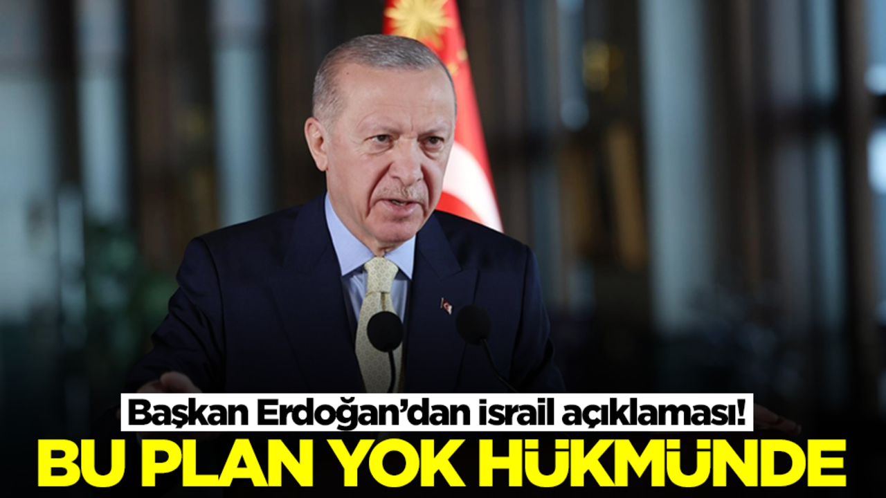 Başkan Erdoğan'dan İsrail açıklaması: Bu plan yok hükmünde