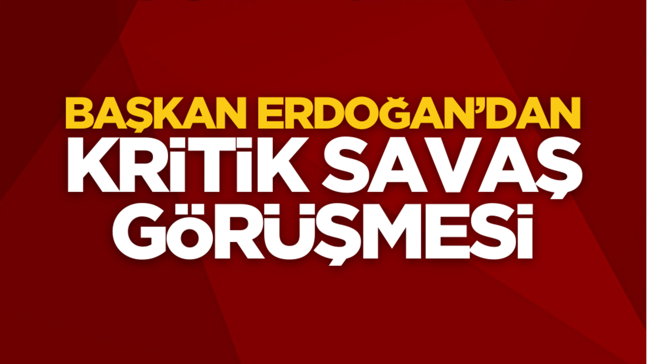 Başkan Erdoğan’dan kritik savaş görüşmesi