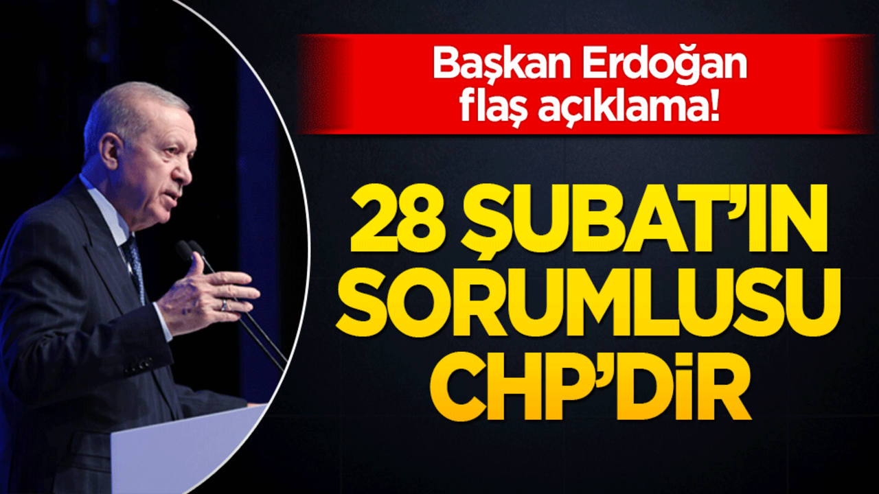 Başkan Erdoğan'dan önemli açıklamalar... "28 Şubat'ın sorumlusu CHP'dir"