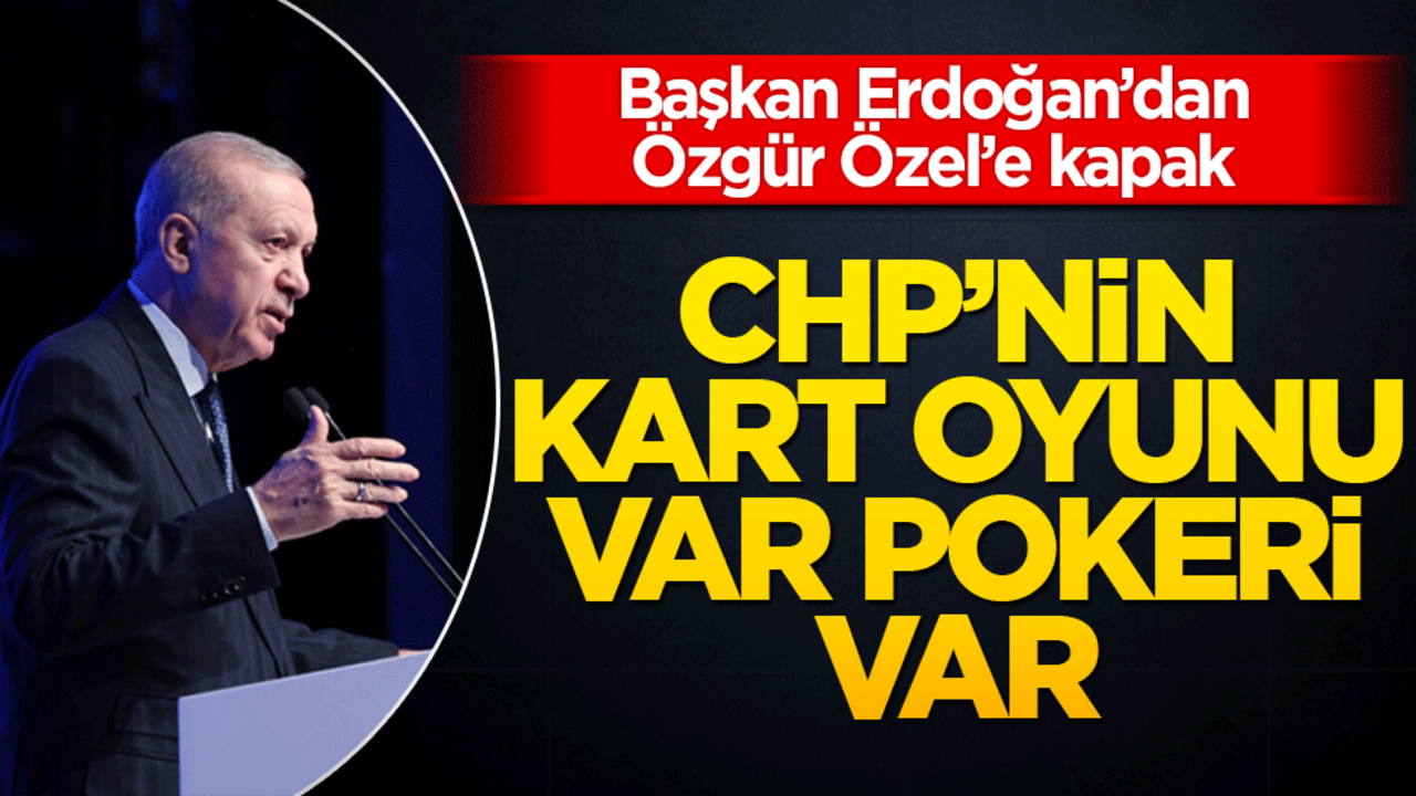 Başkan Erdoğan'dan Özgür Özel'e kapak! CHP'nin kart oyunu var pokeri var