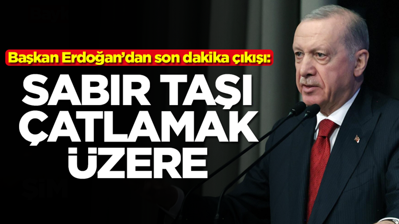 Başkan Erdoğan'dan son dakika açıklaması: Sabır taşı çatlamak üzere