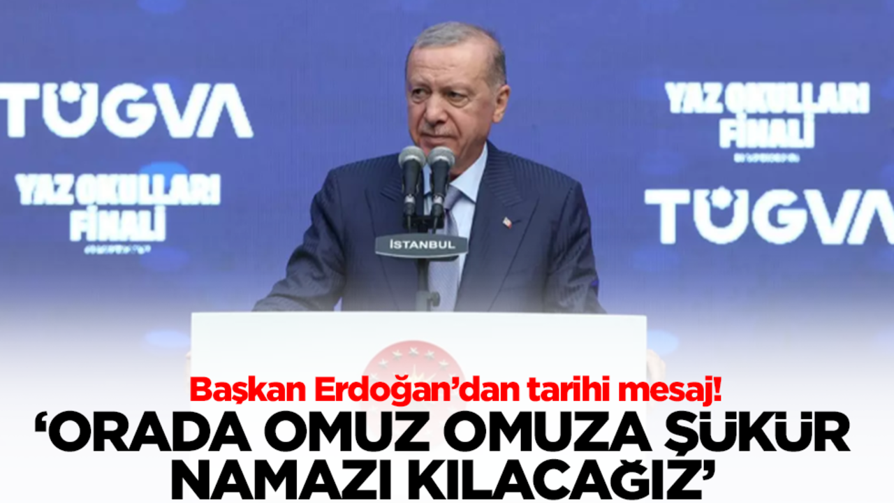 Başkan Erdoğan'dan tarihi mesaj: Orada omuz omuza şükür namazı kılacağız
