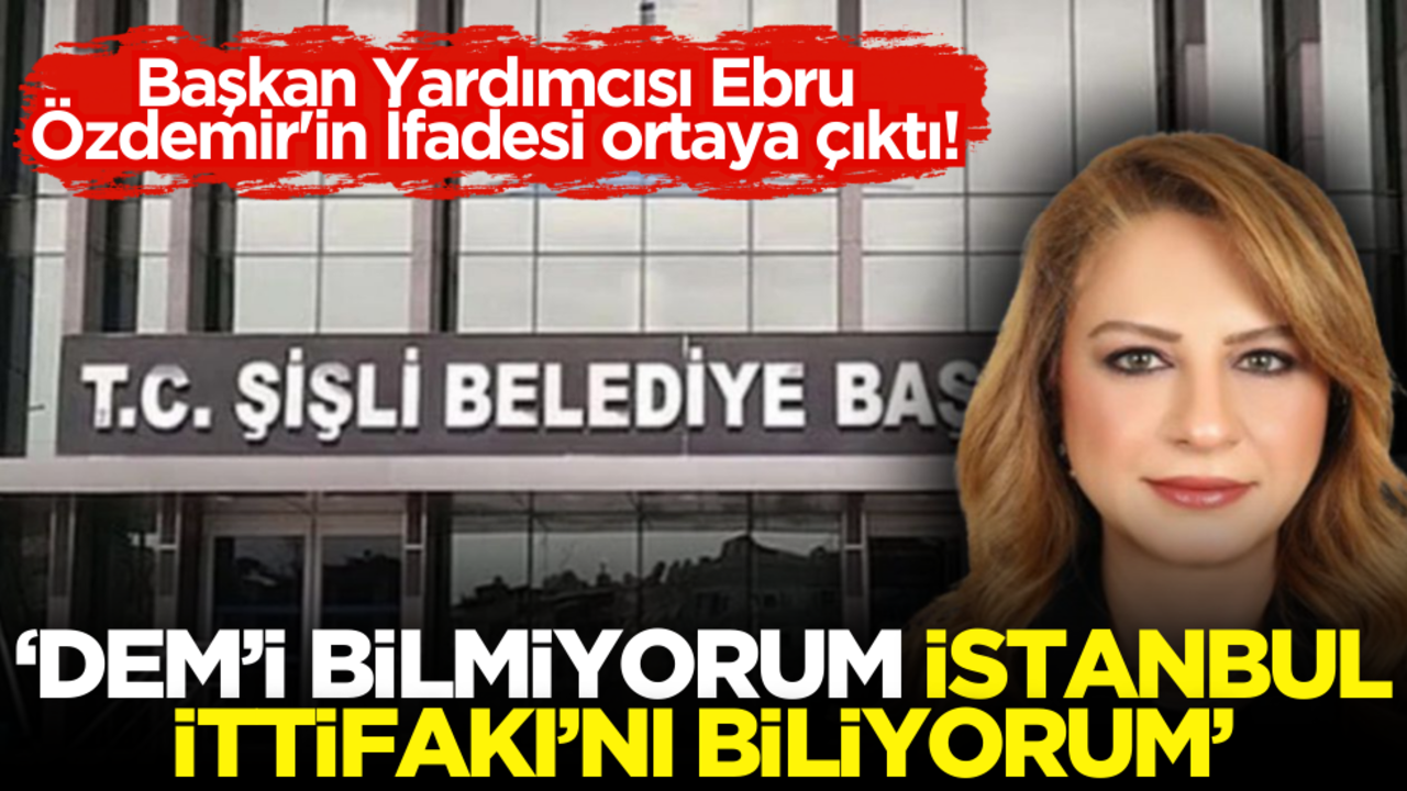 Başkan Yardımcısı Ebru Özdemir'in İfadesi ortaya çıktı! ‘DEM’i bilmiyorum, İstanbul İttifakı’nı biliyorum’