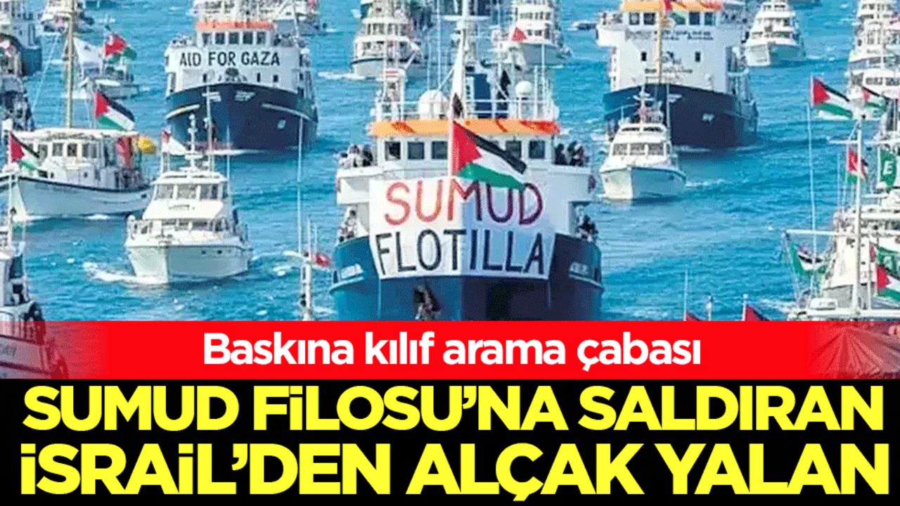 Baskına kılıf arama çabası: Sumud filosuna saldıran İsrail'den alçak yalan!