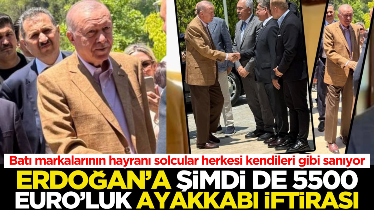 Batı markalarının hayranı solcular herkesi kendileri gibi sanıyor! Erdoğan’a şimdi de 5500 EURO’luk ayakkabı iftirası