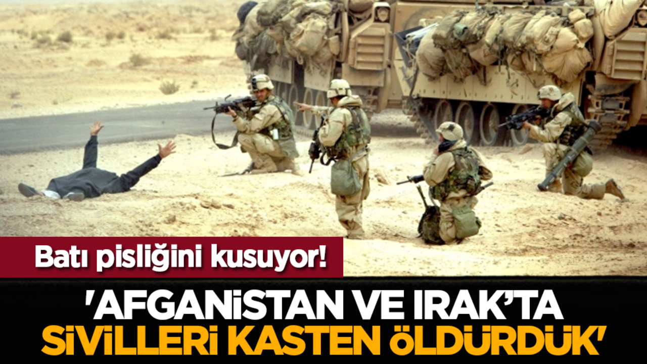 Batı pisliğini kusuyor! 'Afganistan ve Irak’ta sivilleri kasten öldürdük'