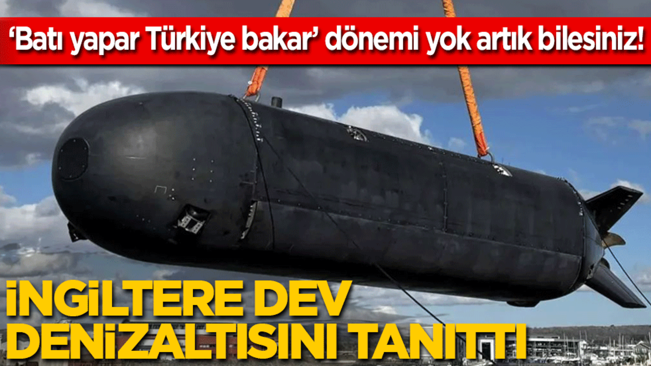 ‘Batı yapar Türkiye bakar’ dönemi yok artık bilesiniz! İngiltere dev denizaltısını görücüye çıkardı