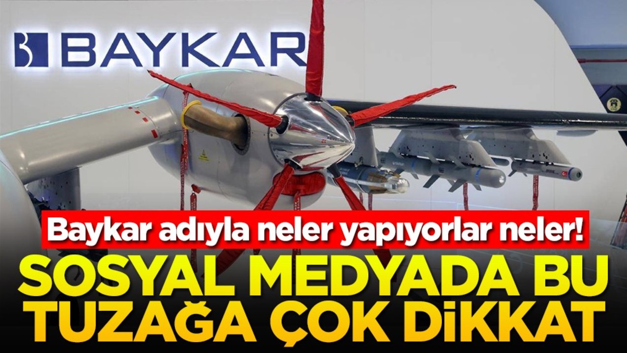 Baykar adıyla neler yapıyorlar neler! Sosyal medyada bu tuzağa dikkat