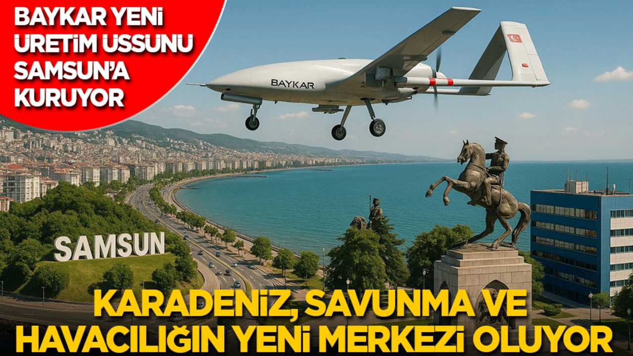 Baykar yeni üretim üssünü Samsun’a kuruyor! Karadeniz, savunma ve havacılığın yeni merkezi olacak