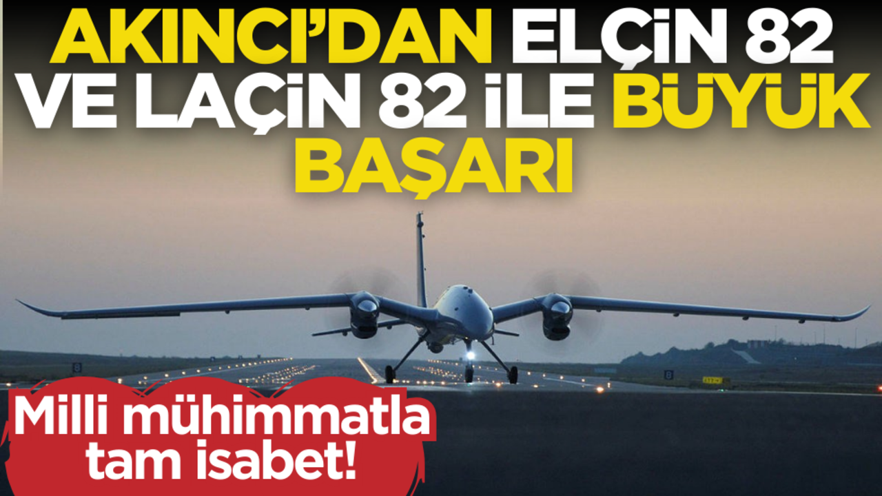 Bayraktar AKINCI’dan, ELÇİN 82 ve LAÇİN 82 ile büyük başarı!