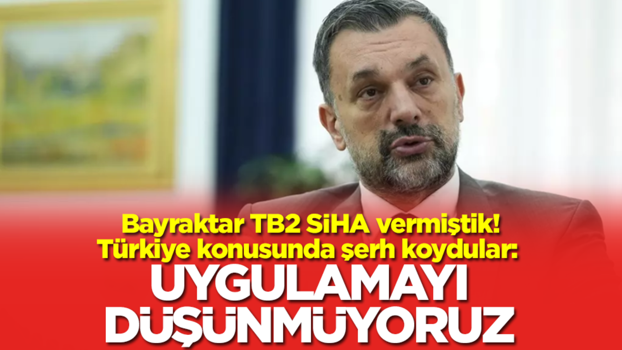 Bayraktar TB2 SİHA vermiştik! Türkiye konusunda şerh koydular: Uygulamayı düşünmüyoruz