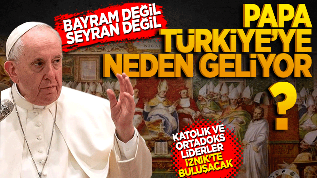Bayram değil seyran değil! Papa, Türkiye’ye 'e neden geliyor?