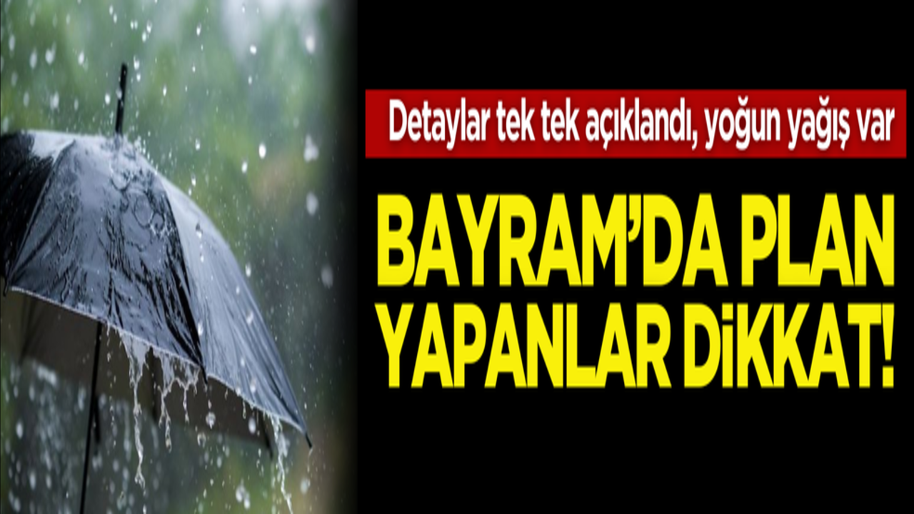 Bayram’da plan yapanlar dikkat! Detaylar tek tek açıklandı, yoğun yağış var