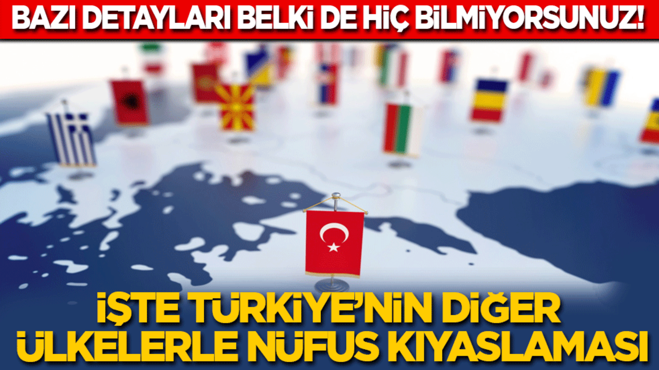 Bazı detayları belki de hiç bilmiyorsunuz! İşte Türkiye'nin diğer ülkelerle nüfus kıyaslaması