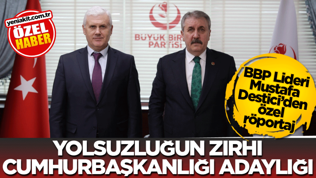 BBP Lideri Mustafa Destici’den özel röportaj! Yolsuzluğun zırhı Cumhurbaşkanlığı adaylığı