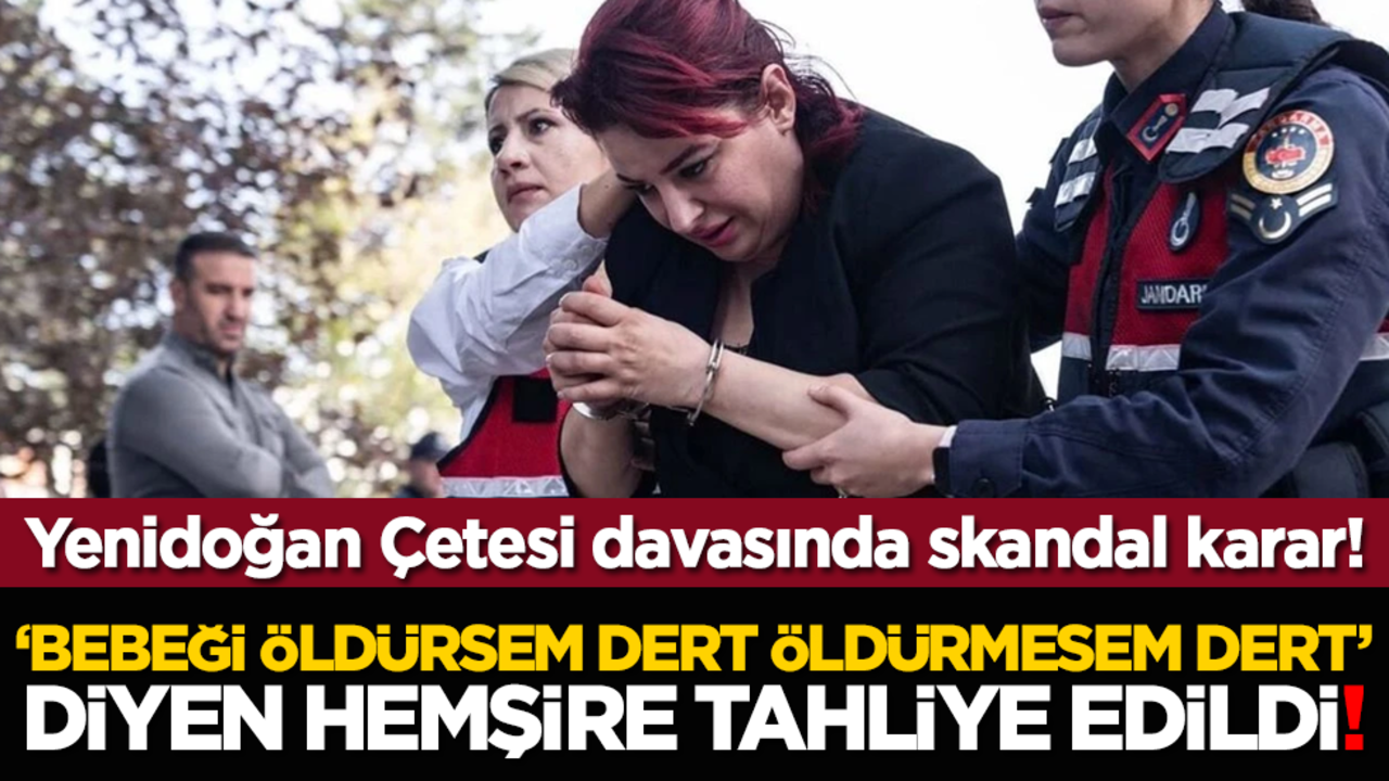 "Bebeği öldürsem dert öldürmesem dert" diyen hemşire tahliye edildi! Yenidoğan Çetesi davasında skandal karar