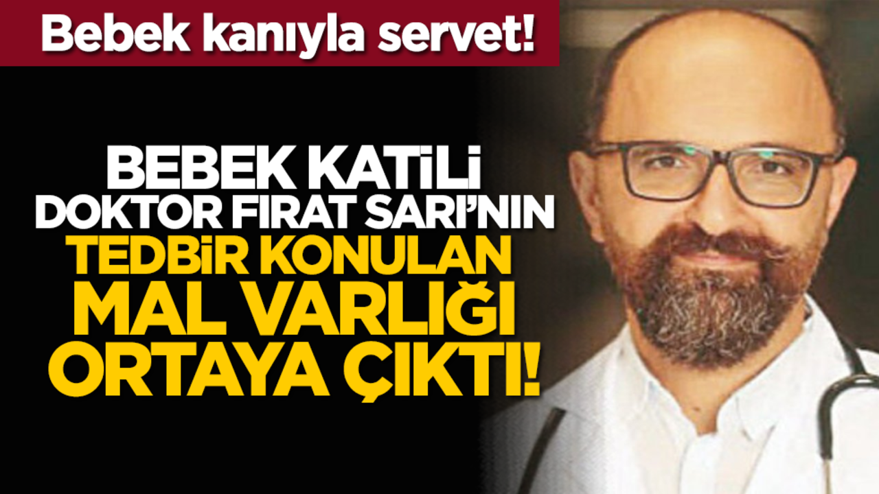 Bebek kanıyla servet! Bebek katili doktor Fırat Sarı’nın tedbir konulan mal varlığı ortaya çıktı!