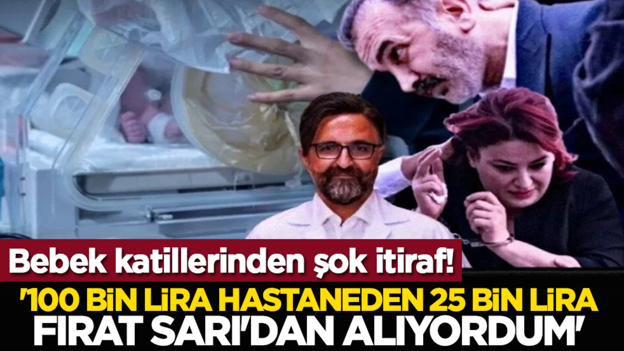 Bebek katillerinden şok itiraf! '100 bin lira hastaneden 25 bin lira Fırat Sarı'dan alıyordum'