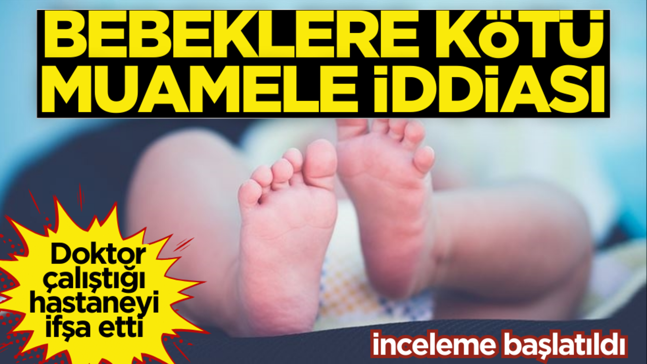 Bebeklere kötü muamele iddiası! Doktor çalıştığı hastaneyi ifşa etti, inceleme başlatıldı