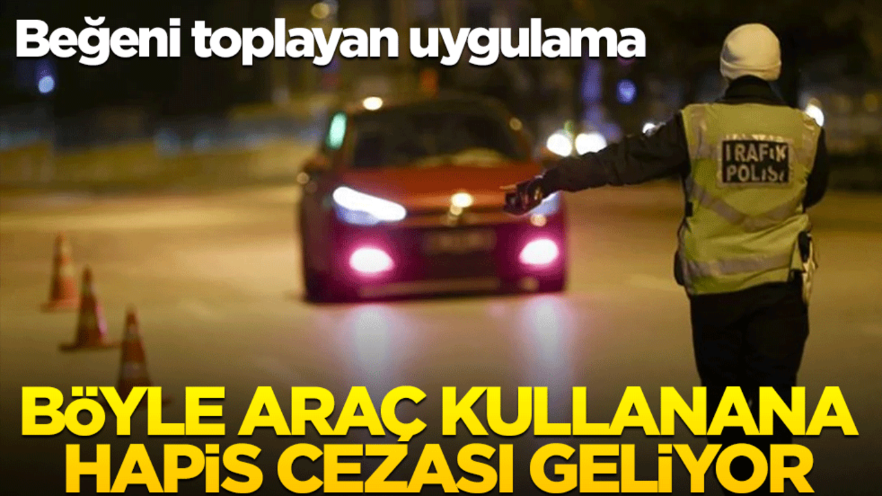 Beğeni toplayan uygulama: Böyle araç kullanana hapis geliyor