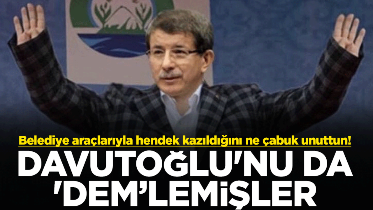 Belediye araçlarıyla hendek kazıldığını ne çabuk unuttun! Davutoğlu'nu da 'DEM’lemişler