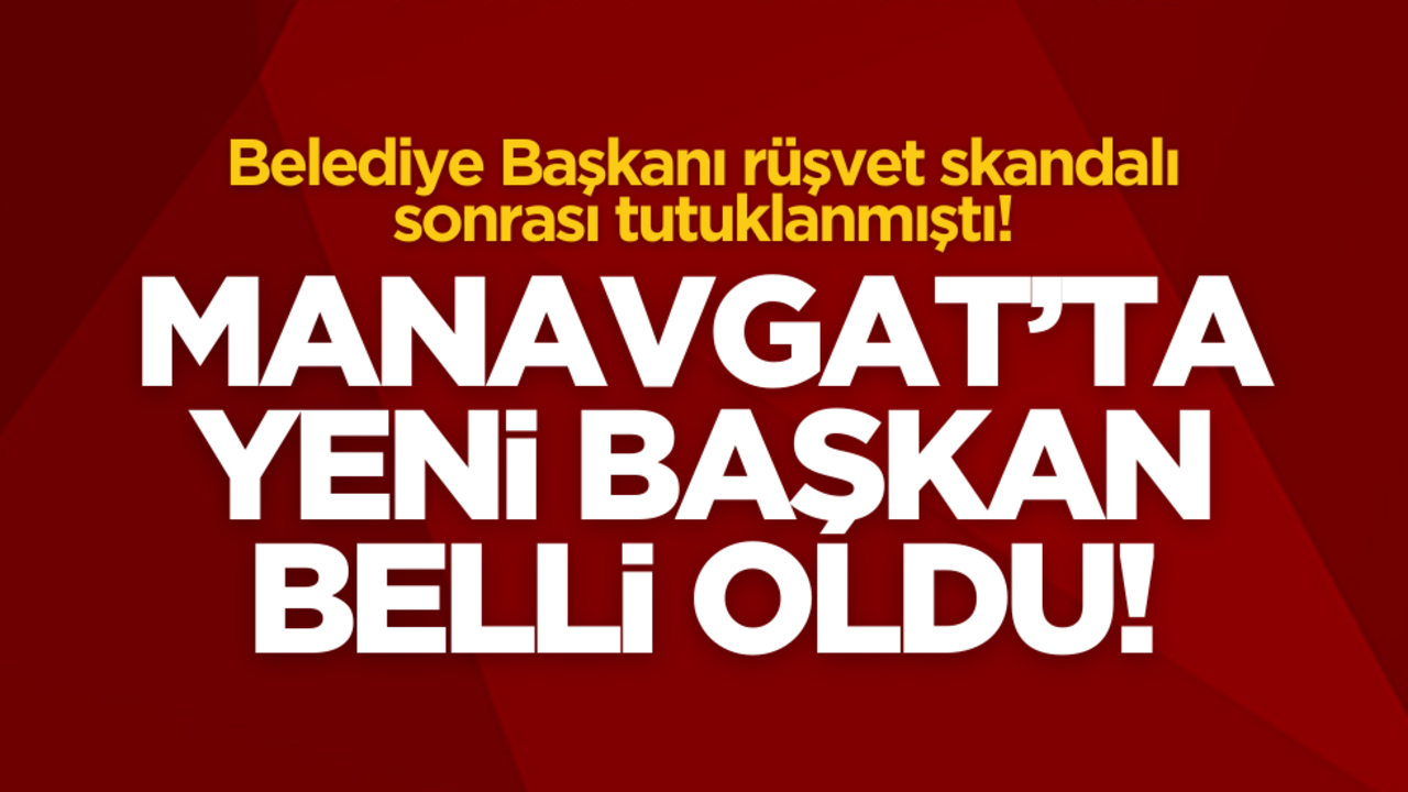 Belediye Başkanı rüşvet skandalı sonrası tutuklanmıştı! Manavgat’ta yeni başkan belli oldu