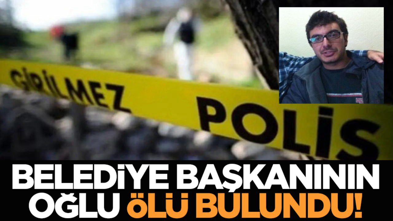 Belediye başkanının oğlu ölü bulundu!